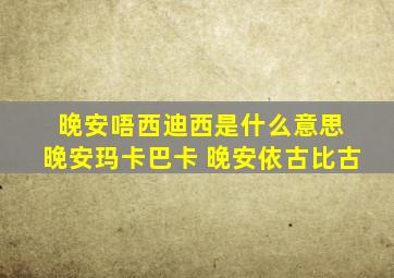 晚安唔西迪西是什么意思 晚安玛卡巴卡 晚安依古比古